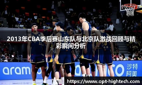 2013年CBA季后赛山东队与北京队激战回顾与精彩瞬间分析